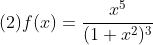 
\\\mbox{(2)}f(x)=\frac{x^5}{(1+x^2)^3}
